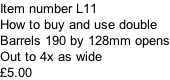 Item number L11  How to buy and use double Barrels 190 by 128mm opens Out to 4x as wide £5.00