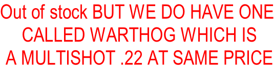 Out of stock BUT WE DO HAVE ONE  CALLED WARTHOG WHICH IS  A MULTISHOT .22 AT SAME PRICE